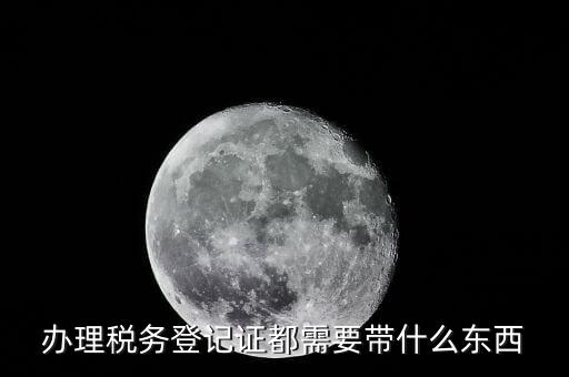 做稅務登記需要什么資料，辦理稅務登記證都需要提供什么資料