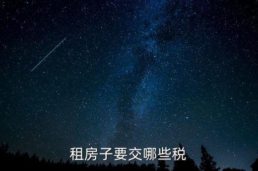 出租繳納什么稅，租賃業(yè)務應交什么稅