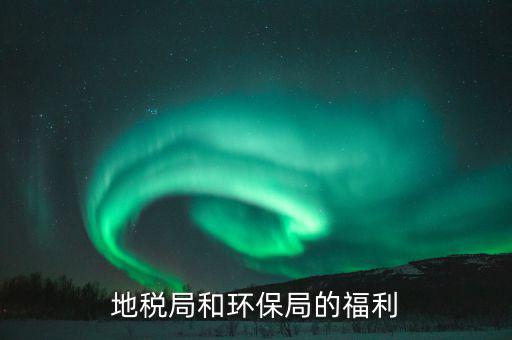 地稅局的福利有什么，地稅局待遇怎么樣
