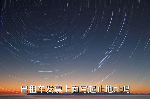 租車發(fā)票是在什么地方嗎，出租車發(fā)票上面寫起止地址嗎