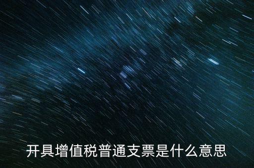 增值稅普票是什么意思，施工單位開(kāi)的增值稅普通發(fā)票是什么意思