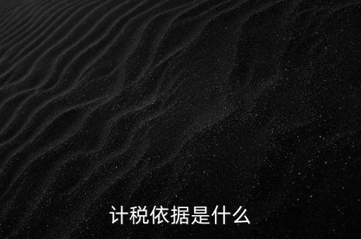 什么是計稅依據(jù)，計稅依據(jù)是什么