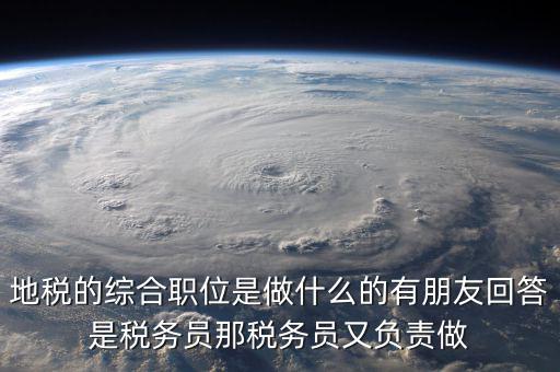 地稅有什么工作，地稅工作人員有哪些職務(wù)