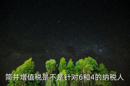 什么是簡并增值稅稅率，簡并增值稅是不是針對6和4的納稅人