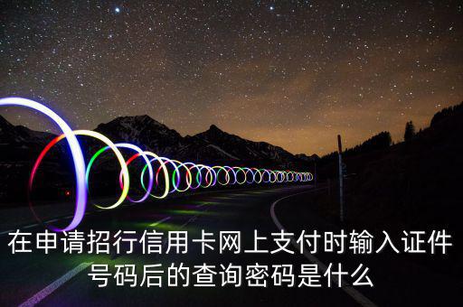 查看證書密碼是什么，在申請(qǐng)招行信用卡網(wǎng)上支付時(shí)輸入證件號(hào)碼后的查詢密碼是什么