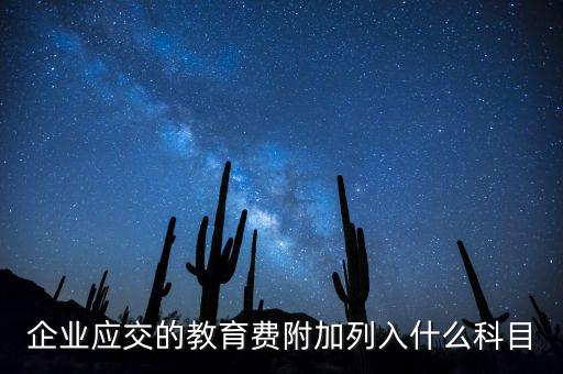 教育稅金及附加是什么，企業(yè)應(yīng)交的教育費(fèi)附加列入什么科目