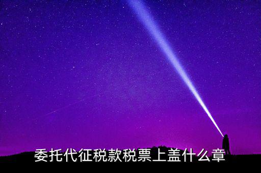 稅票上蓋什么章，委托代征稅款稅票上蓋什么章