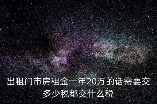 出租門市房租金一年20萬(wàn)的話需要交多少稅都交什么稅