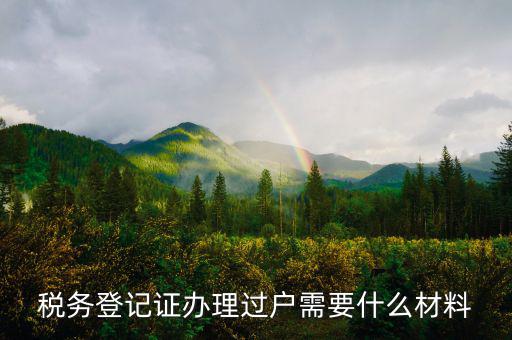 地稅過戶需要什么材料，稅務(wù)登記證辦理過戶需要什么材料