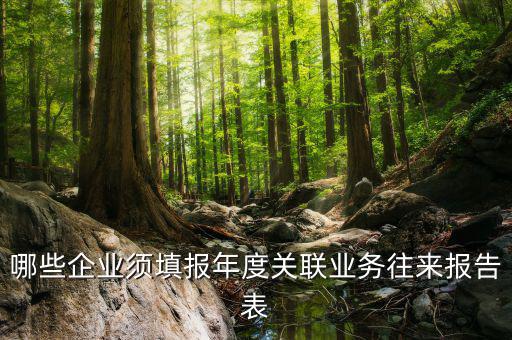 什么企業(yè)是關(guān)聯(lián)申報(bào)表，哪些企業(yè)須填報(bào)年度關(guān)聯(lián)業(yè)務(wù)往來報(bào)告表