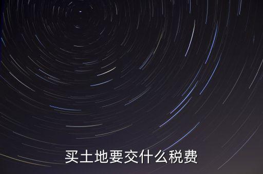 從政府買土地交什么稅，買土地要交什么稅費