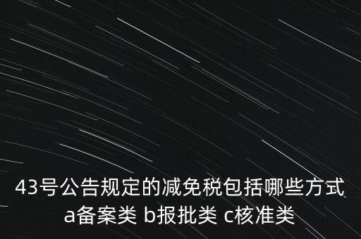 什么是核準類減免稅，43號公告規(guī)定的減免稅包括哪些方式a備案類 b報批類 c核準類