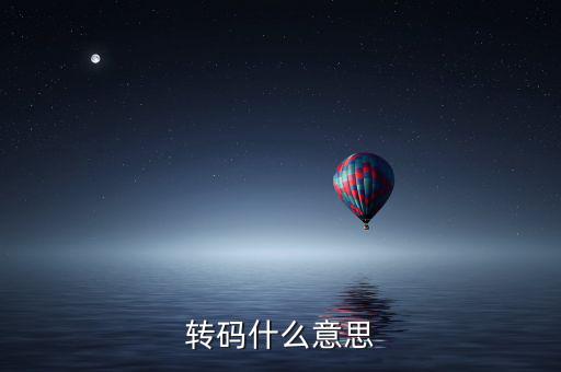 半稅時什么叫轉(zhuǎn)碼，轉(zhuǎn)碼是什么意思
