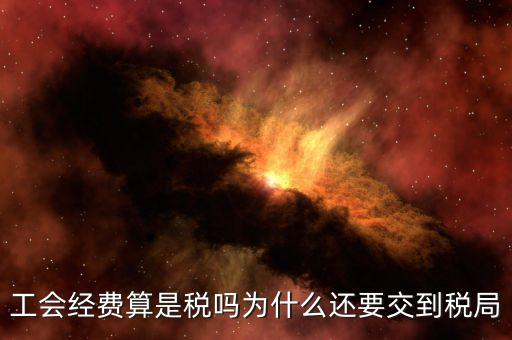 工會(huì)經(jīng)費(fèi)屬于什么稅，工會(huì)經(jīng)費(fèi)算是稅嗎為什么還要交到稅局