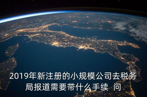 去稅務(wù)局報道需要什么手續(xù)，新辦的公司要去稅局報道需要帶什么資料去稅務(wù)局