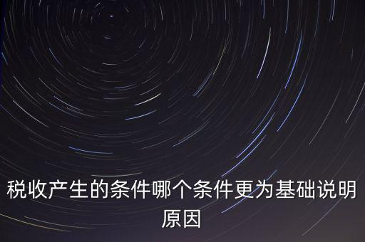 稅收產(chǎn)生的條件是什么，稅收的產(chǎn)生是由哪兩個前提條件共同決定的