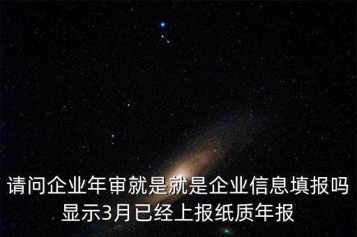 什么叫已上報(bào)紙質(zhì)年報(bào)，請(qǐng)問(wèn)企業(yè)年審就是就是企業(yè)信息填報(bào)嗎顯示3月已經(jīng)上報(bào)紙質(zhì)年報(bào)