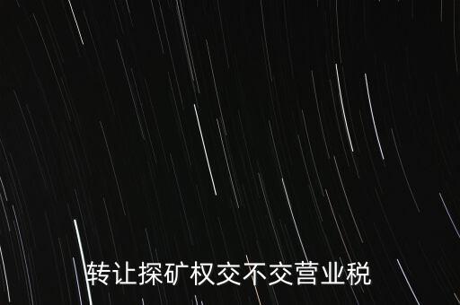 2013年探礦權(quán)轉(zhuǎn)讓交什么稅，轉(zhuǎn)讓探礦權(quán)交不交營業(yè)稅