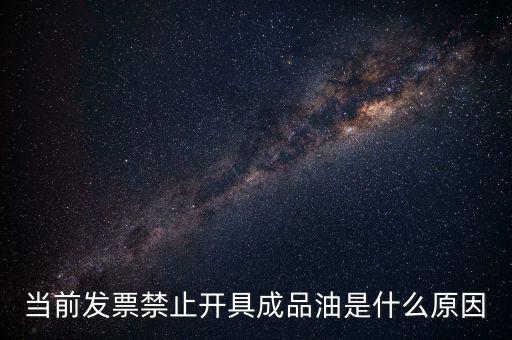 當(dāng)前發(fā)票禁止開(kāi)具成品油是什么原因