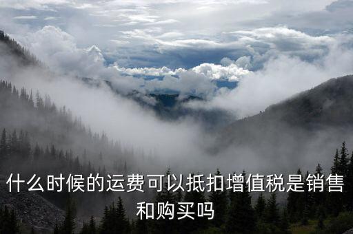 運(yùn)輸費(fèi)什么時(shí)候抵扣，全國運(yùn)輸發(fā)票 什么時(shí)候抵扣11點(diǎn)