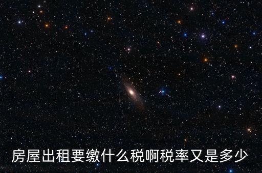 租賃房子要交什么稅，房屋出租要繳什么稅啊稅率又是多少