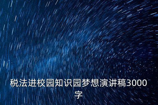 稅法進(jìn)校園知識(shí)園夢想演講稿3000字