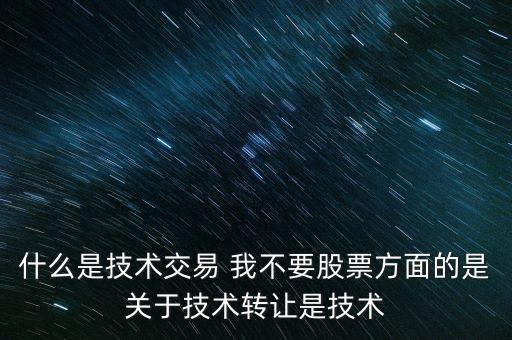 什么是技術交易 我不要股票方面的是關于技術轉(zhuǎn)讓是技術