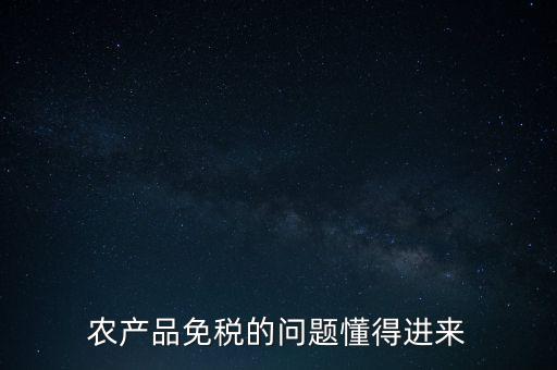 農(nóng)產(chǎn)品指的是什么免稅，農(nóng)產(chǎn)品免稅的原理是什么啊我采購(gòu)的時(shí)候交的稅可以退回來(lái)還是我