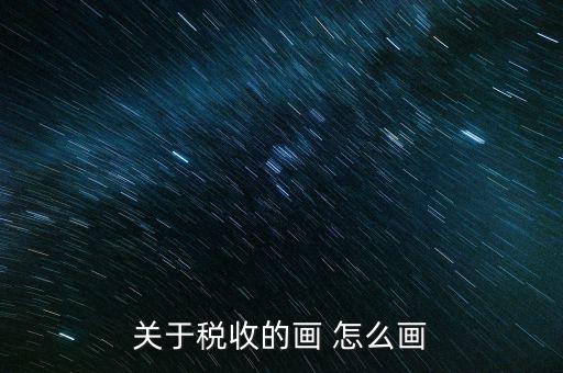 納稅的畫(huà)可以畫(huà)什么，怎樣畫(huà)稅收的連環(huán)畫(huà)