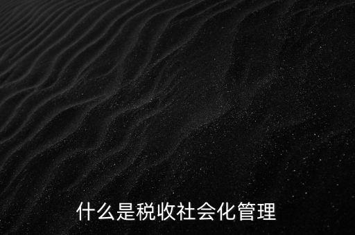 什么是稅收管理，我國稅收管理體制是什么