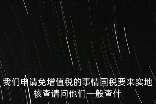 退稅實地核查查什么，小規(guī)模轉一般納稅人稅務機關實地查驗都有些什么內容
