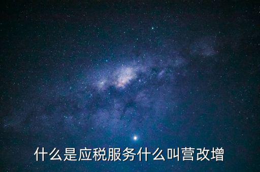 營(yíng)改增所謂的應(yīng)稅服務(wù)指什么，什么是應(yīng)稅服務(wù)什么叫營(yíng)改增