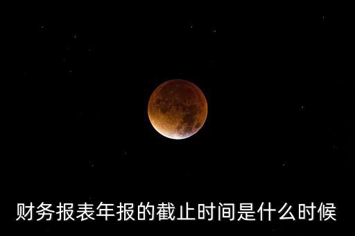 年報什么時候結束，上市公司年報最晚截止到什么時候