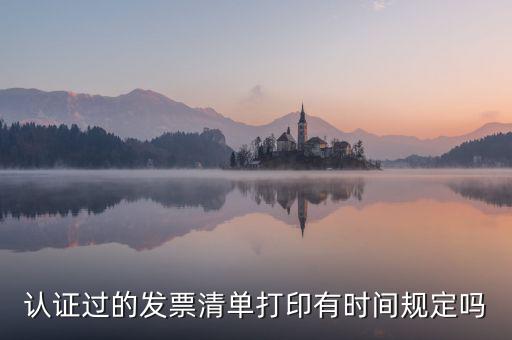 認(rèn)證結(jié)果清單什么時(shí)候可打印，認(rèn)證過的發(fā)票清單打印時(shí)間有規(guī)定嗎