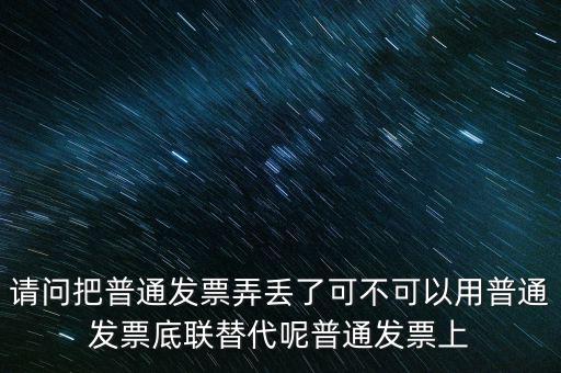 丟失發(fā)票蓋什么章，請(qǐng)問把普通發(fā)票弄丟了可不可以用普通發(fā)票底聯(lián)替代呢普通發(fā)票上