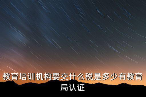 培訓(xùn)機(jī)構(gòu)繳納什么稅，教育培訓(xùn)公司 都繳納哪些稅收