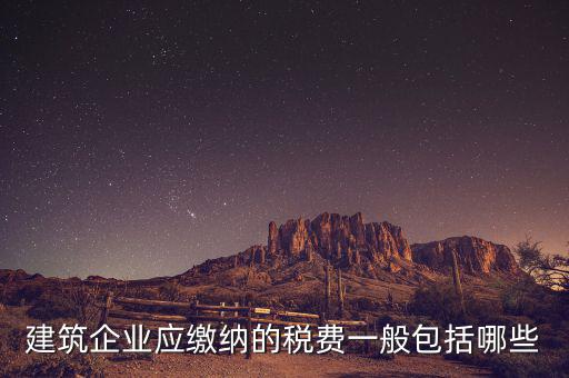 建筑業(yè)都交什么稅，建筑施工企業(yè)一般要交哪些稅款