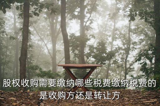股權收購需要繳納哪些稅費繳納稅費的是收購方還是轉(zhuǎn)讓方