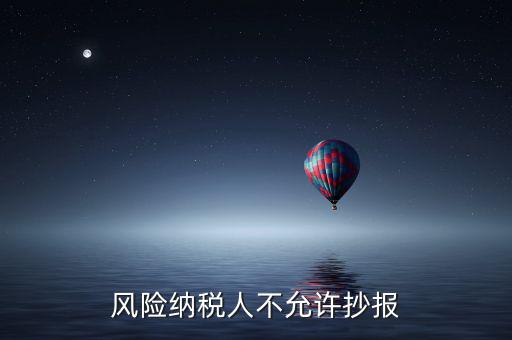 風(fēng)險納稅人不允許抄報是什么意思，風(fēng)險納稅人不允許抄報怎么就風(fēng)險納稅人了