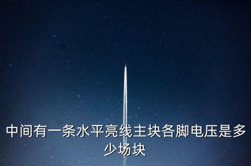 什么是條主塊 塊為主，中間有一條水平亮線主塊各腳電壓是多少場塊