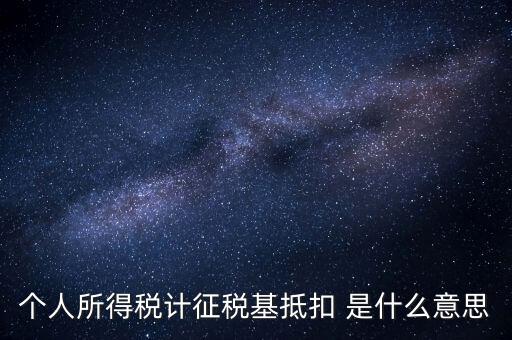 什么是所得稅抵扣，個(gè)人所得稅計(jì)征稅基抵扣 是什么意思