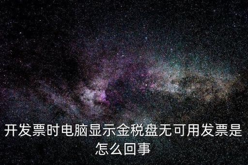 金稅盤(pán)無(wú)可用發(fā)票什么意思，開(kāi)發(fā)票時(shí)電腦顯示金稅盤(pán)無(wú)可用發(fā)票是怎么回事
