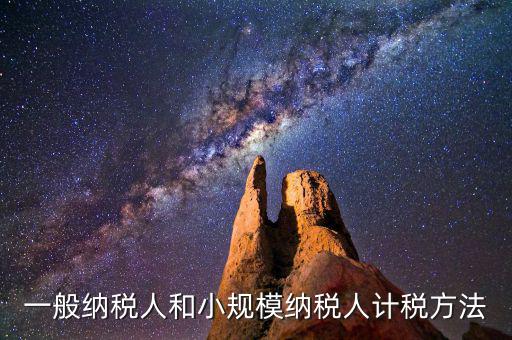什么是一般計(jì)稅方法，一般納稅人計(jì)稅方法