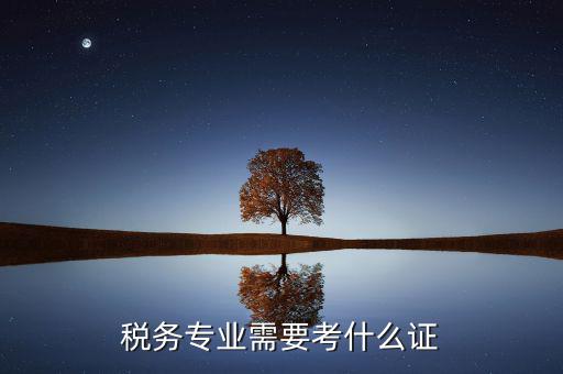 稅務(wù)專業(yè)可以考什么證，稅務(wù)專業(yè)要考哪些證對(duì)于從業(yè)有好處 謝謝
