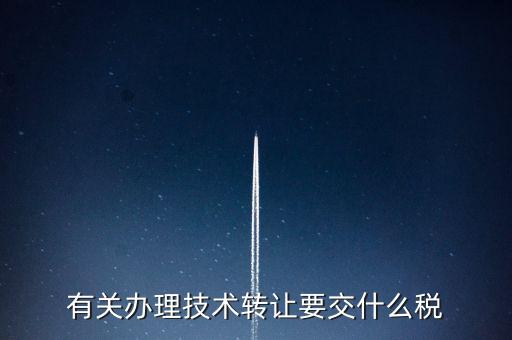 技術轉讓服務征什么稅，有關辦理技術轉讓要交什么稅