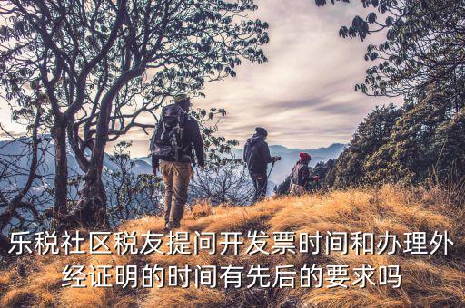什么時(shí)候開(kāi)外經(jīng)證，樂(lè)稅社區(qū)稅友提問(wèn)開(kāi)發(fā)票時(shí)間和辦理外經(jīng)證明的時(shí)間有先后的要求嗎