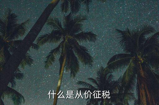 從價(jià)計(jì)征稅是什么，請問什么是從價(jià)計(jì)征從量計(jì)征怎么理解多謝