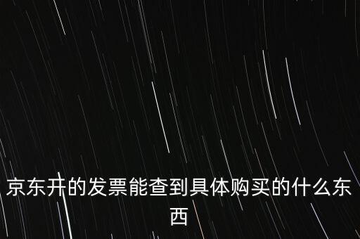 京東開(kāi)的發(fā)票能查到具體購(gòu)買(mǎi)的什么東西