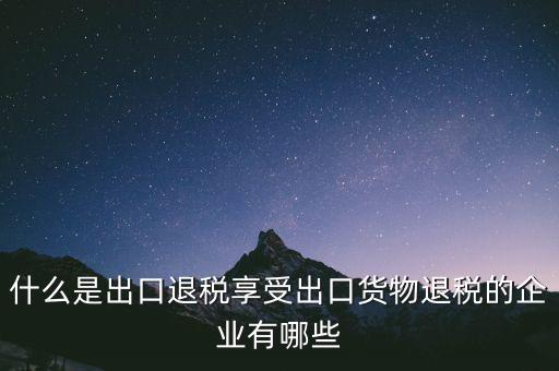 什么商品享受出口退稅，哪些產(chǎn)品可享受出口退稅