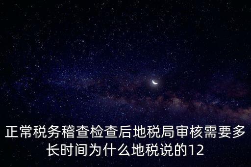 正常稅務(wù)稽查檢查后地稅局審核需要多長時(shí)間為什么地稅說的12